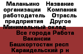 Маланьино › Название организации ­ Компания-работодатель › Отрасль предприятия ­ Другое › Минимальный оклад ­ 25 000 - Все города Работа » Вакансии   . Башкортостан респ.,Караидельский р-н